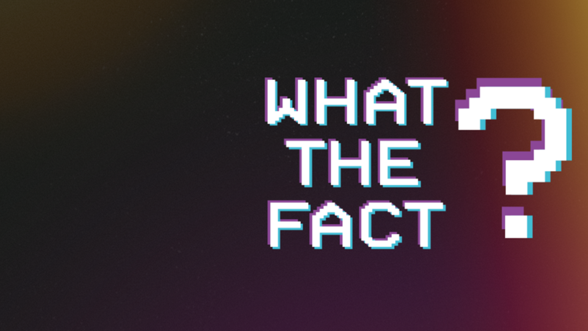 What the fact?